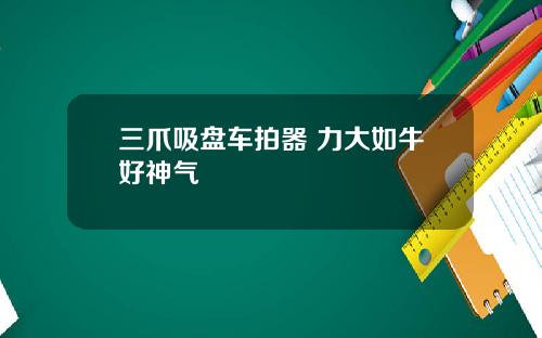 三爪吸盘车拍器 力大如牛好神气