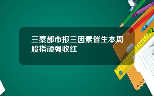 三秦都市报三因素催生本周股指顽强收红