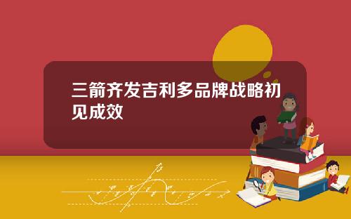 三箭齐发吉利多品牌战略初见成效