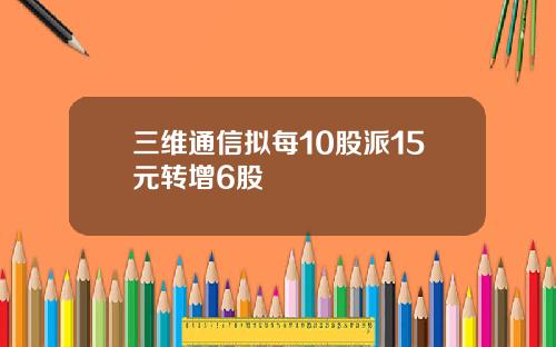 三维通信拟每10股派15元转增6股