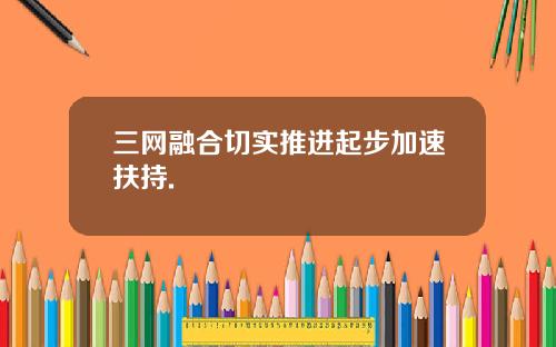 三网融合切实推进起步加速扶持.