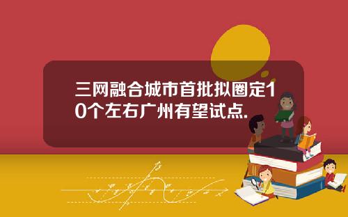 三网融合城市首批拟圈定10个左右广州有望试点.