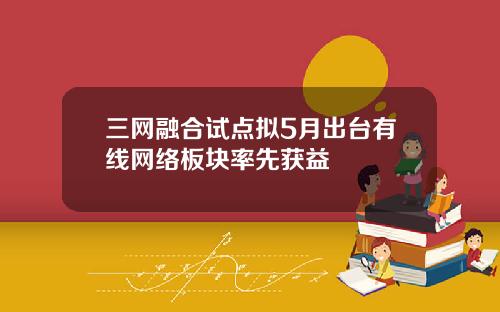 三网融合试点拟5月出台有线网络板块率先获益