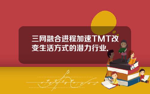 三网融合进程加速TMT改变生活方式的潜力行业.