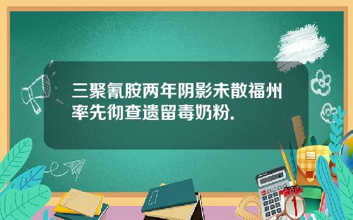 三聚氰胺两年阴影未散福州率先彻查遗留毒奶粉.