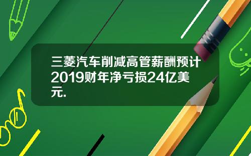 三菱汽车削减高管薪酬预计2019财年净亏损24亿美元.