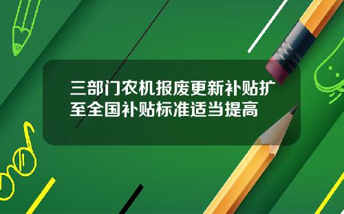 三部门农机报废更新补贴扩至全国补贴标准适当提高