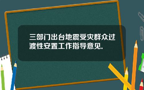 三部门出台地震受灾群众过渡性安置工作指导意见.