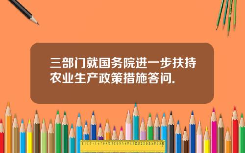 三部门就国务院进一步扶持农业生产政策措施答问.