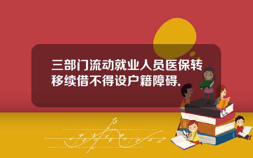 三部门流动就业人员医保转移续借不得设户籍障碍.
