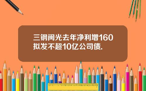 三钢闽光去年净利增160拟发不超10亿公司债.