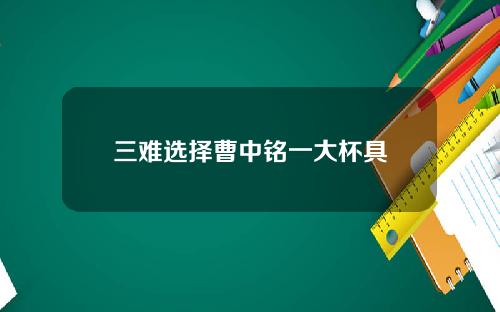 三难选择曹中铭一大杯具