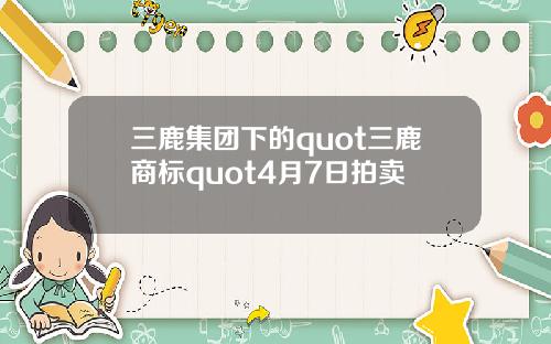 三鹿集团下的quot三鹿商标quot4月7日拍卖