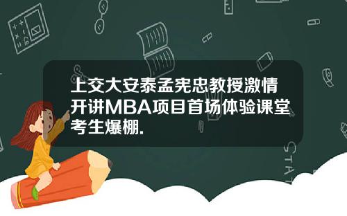 上交大安泰孟宪忠教授激情开讲MBA项目首场体验课堂考生爆棚.