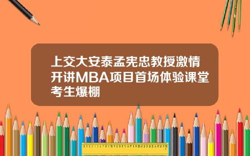 上交大安泰孟宪忠教授激情开讲MBA项目首场体验课堂考生爆棚