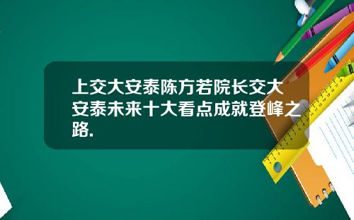 上交大安泰陈方若院长交大安泰未来十大看点成就登峰之路.