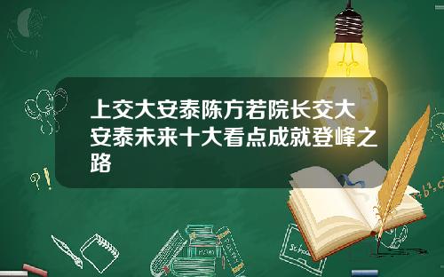 上交大安泰陈方若院长交大安泰未来十大看点成就登峰之路