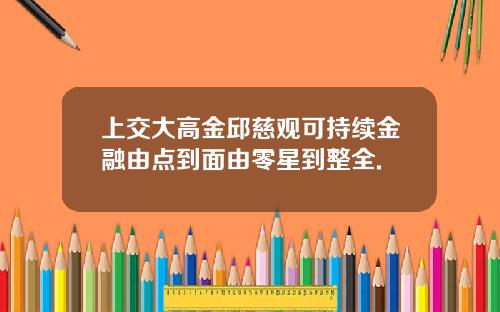 上交大高金邱慈观可持续金融由点到面由零星到整全.
