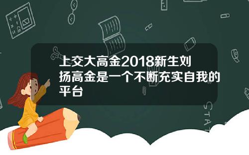上交大高金2018新生刘扬高金是一个不断充实自我的平台