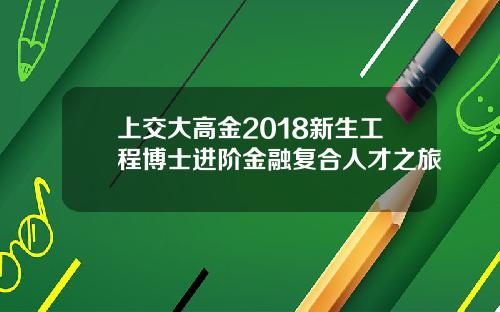 上交大高金2018新生工程博士进阶金融复合人才之旅