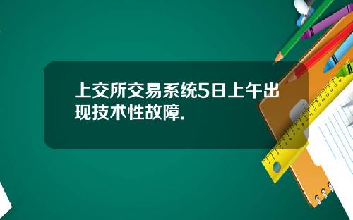 上交所交易系统5日上午出现技术性故障.
