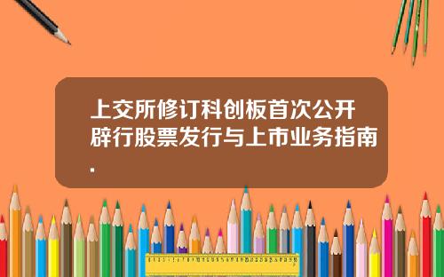 上交所修订科创板首次公开辟行股票发行与上市业务指南.