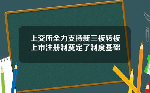 上交所全力支持新三板转板上市注册制奠定了制度基础