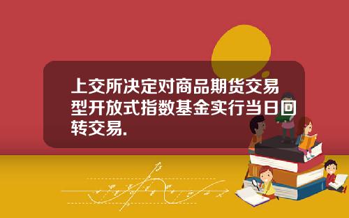 上交所决定对商品期货交易型开放式指数基金实行当日回转交易.