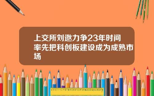 上交所刘逖力争23年时间率先把科创板建设成为成熟市场