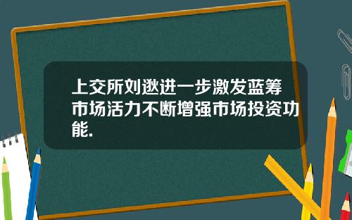 上交所刘逖进一步激发蓝筹市场活力不断增强市场投资功能.