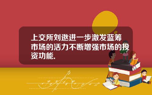 上交所刘逖进一步激发蓝筹市场的活力不断增强市场的投资功能.