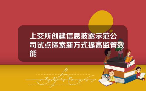上交所创建信息披露示范公司试点探索新方式提高监管效能
