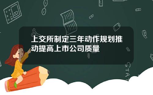 上交所制定三年动作规划推动提高上市公司质量