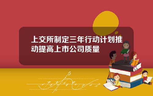 上交所制定三年行动计划推动提高上市公司质量