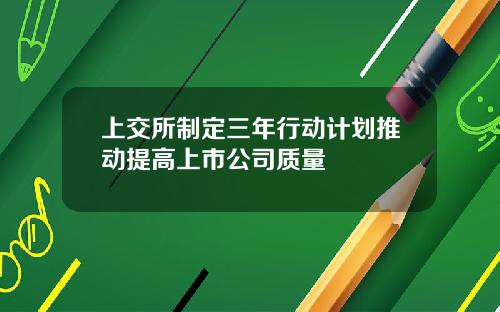 上交所制定三年行动计划推动提高上市公司质量