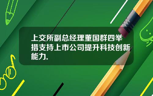上交所副总经理董国群四举措支持上市公司提升科技创新能力.