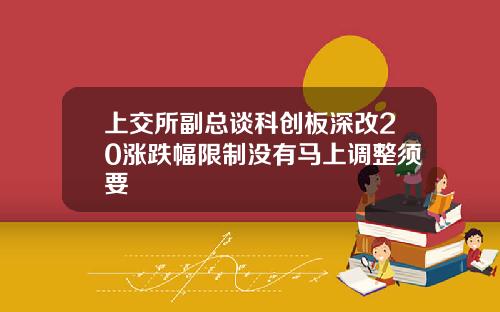 上交所副总谈科创板深改20涨跌幅限制没有马上调整须要