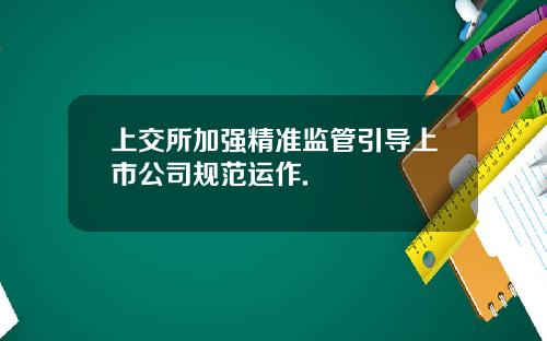 上交所加强精准监管引导上市公司规范运作.