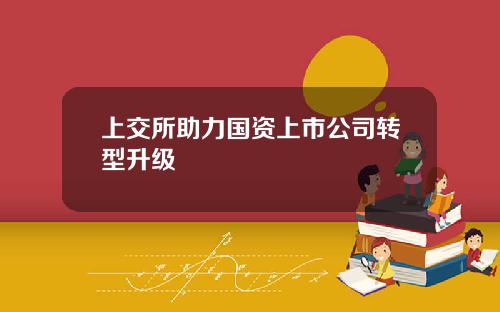上交所助力国资上市公司转型升级