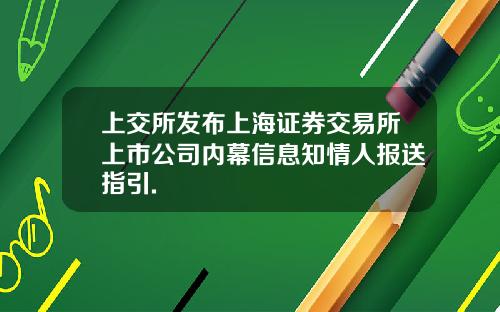 上交所发布上海证券交易所上市公司内幕信息知情人报送指引.