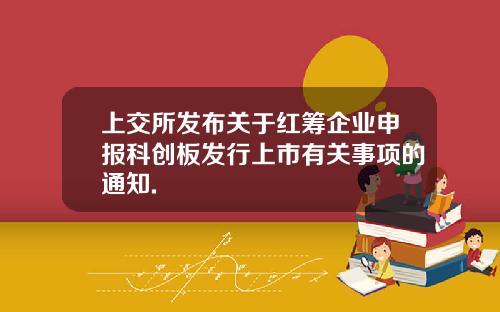 上交所发布关于红筹企业申报科创板发行上市有关事项的通知.