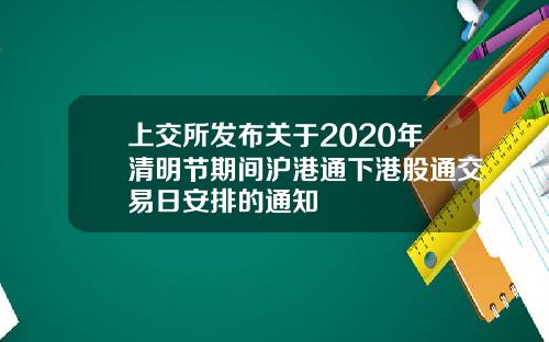 上交所发布关于2020年清明节期间沪港通下港股通交易日安排的通知