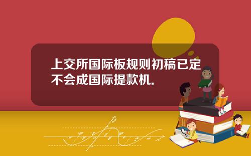 上交所国际板规则初稿已定不会成国际提款机.