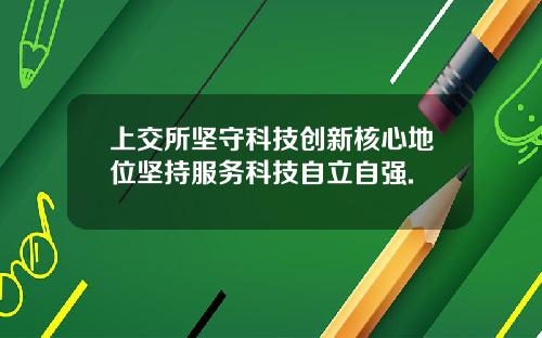 上交所坚守科技创新核心地位坚持服务科技自立自强.