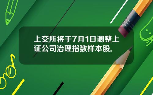 上交所将于7月1日调整上证公司治理指数样本股.