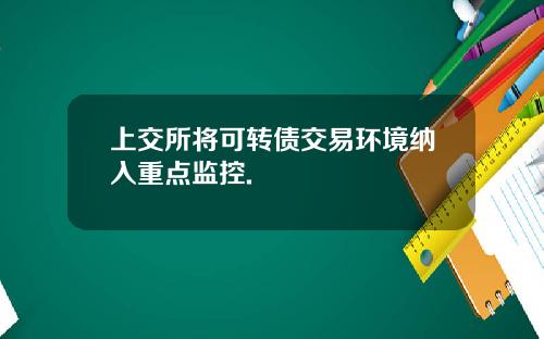 上交所将可转债交易环境纳入重点监控.
