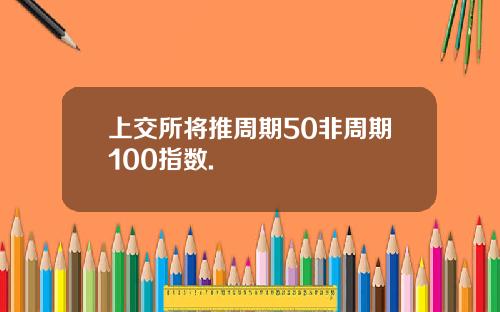 上交所将推周期50非周期100指数.