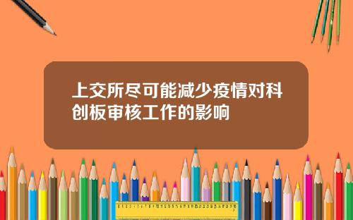 上交所尽可能减少疫情对科创板审核工作的影响
