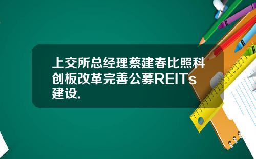 上交所总经理蔡建春比照科创板改革完善公募REITs建设.