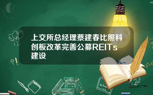 上交所总经理蔡建春比照科创板改革完善公募REITs建设